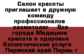  Салон красоты приглашает в дружную команду профессионалов- косметолог. - Все города Медицина, красота и здоровье » Косметические услуги   . Пермский край,Пермь г.